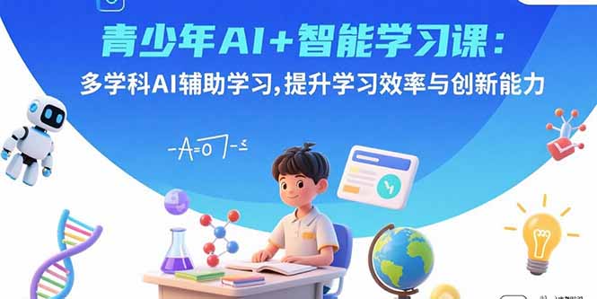 青少年AI+智能学习课：多学科AI辅助学习，提升学习效率与创新能力-钱途社