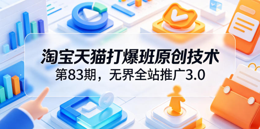 淘宝天猫打爆班原创技术第83期，无界全站推广3.0，实现店铺高投产爆单增收-钱途社