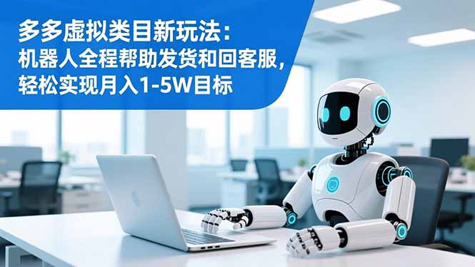 多多虚拟类目新玩法：机器人全程帮助发货和回客服，轻松实现月入1-5W目标-钱途社