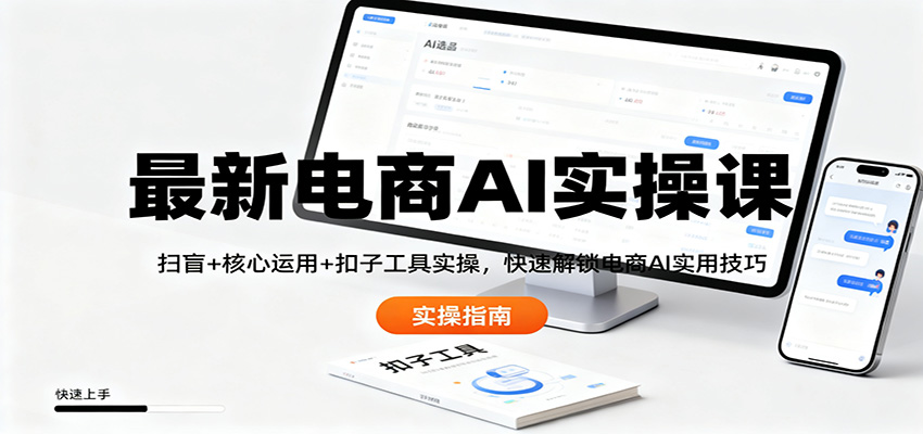 最新电商AI实操课：扫盲+核心运用+扣子工具实操，快速解锁电商AI实用技巧-钱途社