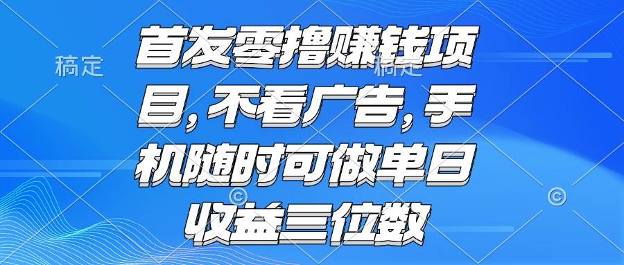 （15388期）零撸赚钱项目 不看广告 手机随时可做 单日收益三位数-钱途社