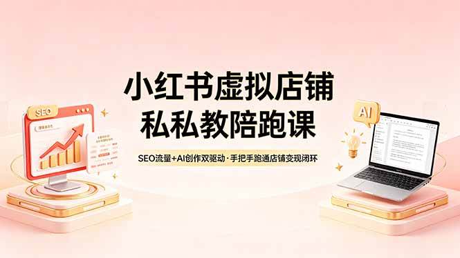 （18248期）小红书虚拟店铺私教陪跑课，SEO流量+AI创作双驱动，手把手跑通店铺变现闭环-钱途社