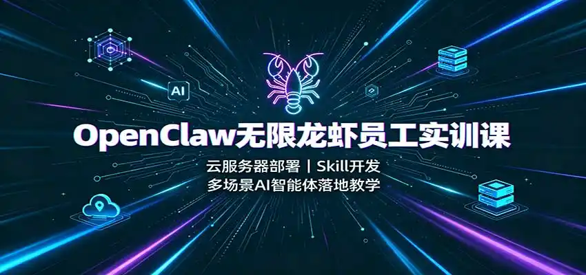 OpenClaw无限龙虾员工实训课：云服务器部署，Skill开发，多场景AI智能体落地教学-钱途社