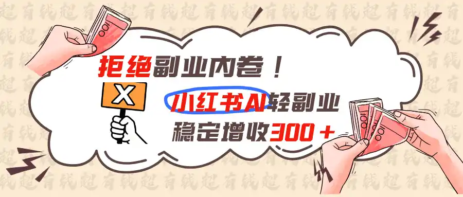 拒绝副业内卷!小红书 AI轻副业稳定增收300+-钱途社