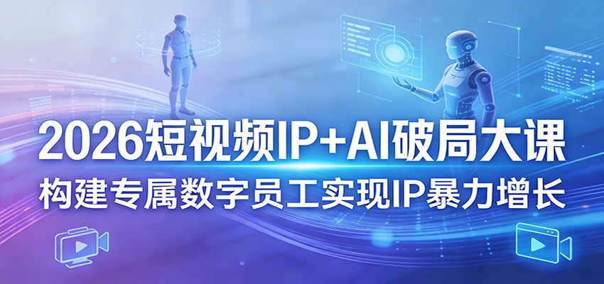 2026短视频IP+AI破局大课,构建专属数字员工实现IP暴力增长-钱途社