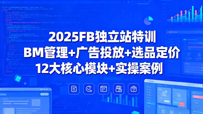 2025FB独立站特训，BM管理+广告投放+选品定价，12大核心模块+实操案例-钱途社