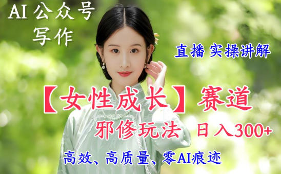 AI写作【女性成长】赛道内容邪修玩法,日入5张+,直播落地实操讲解-钱途社