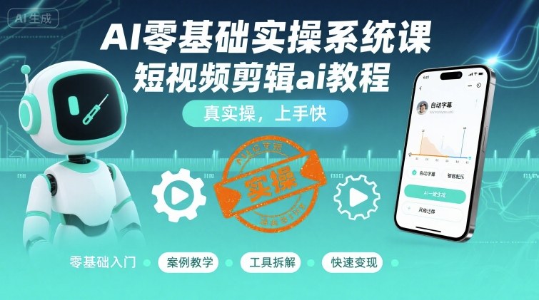 AI零基础实操系统课，短视频剪辑ai教程，真实操，上手快-钱途社