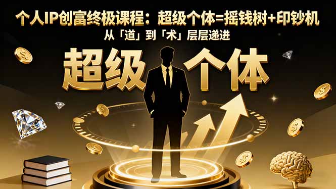 个人IP创富终极课程:超级个体=摇钱树+印钞机,从「道」到「术」层层递进-钱途社