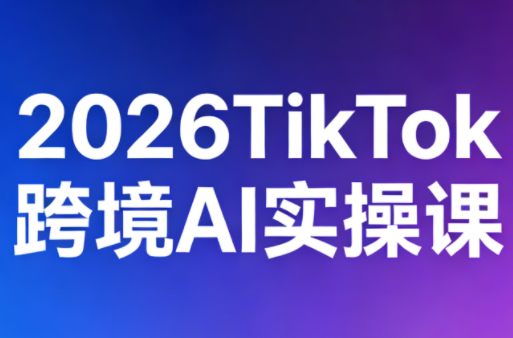 2026TikTok跨境AI实操课-钱途社