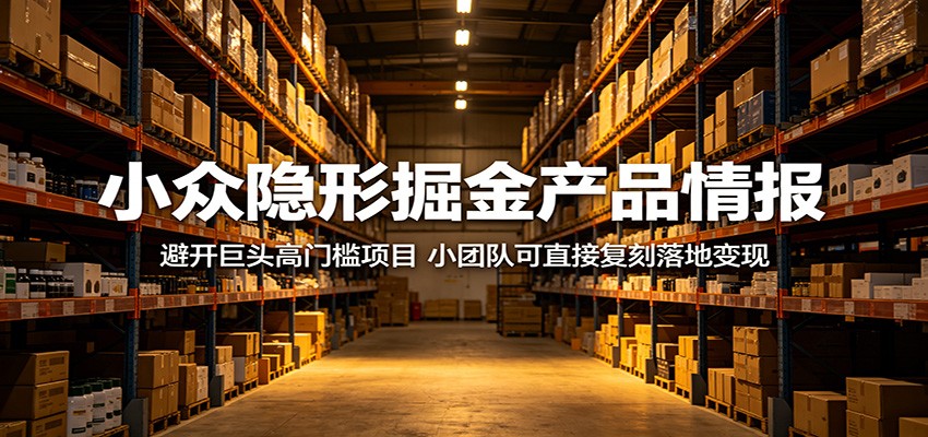 小众隐形掘金产品情报：避开巨头高门槛项目，小团队可直接复刻落地变现-钱途社