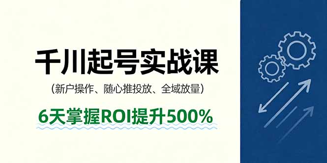 抖音千川起号实战课，新户操作,随心推投放,全域放量，6天掌握ROI提升500%-钱途社