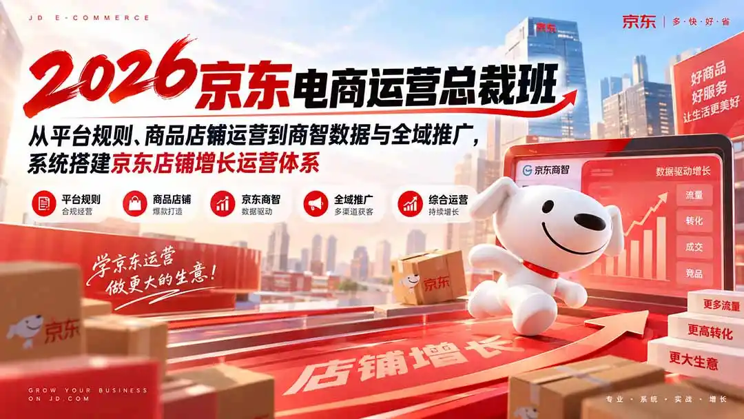 2026京东电商运营总裁班：从平台规则、商品店铺运营到商智数据与全域推广，系统搭建京东店铺增长运营体系-钱途社