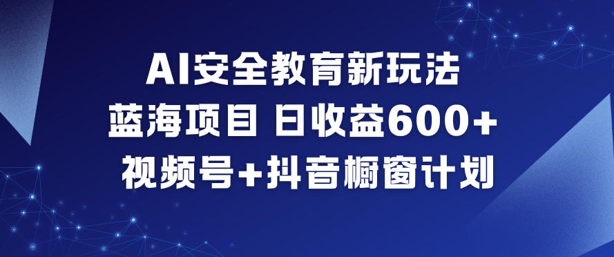AI安全教育新玩法，蓝海项目，日收益6张+，视频号+抖音橱窗计划-钱途社