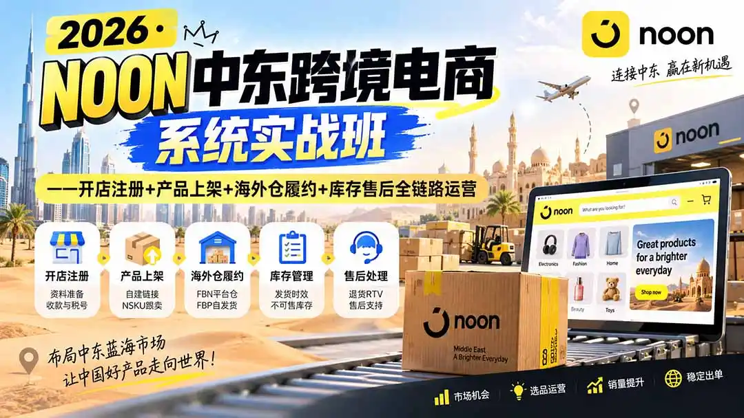 2026·NOON中东跨境电商系统实战班——开店注册+产品上架+海外仓履约+库存售后全链路运营-钱途社
