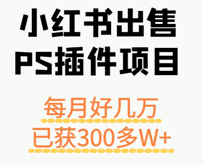 小红书出售PS插件项目，每月都收入好几万，长期操作已获利300多W+-钱途社