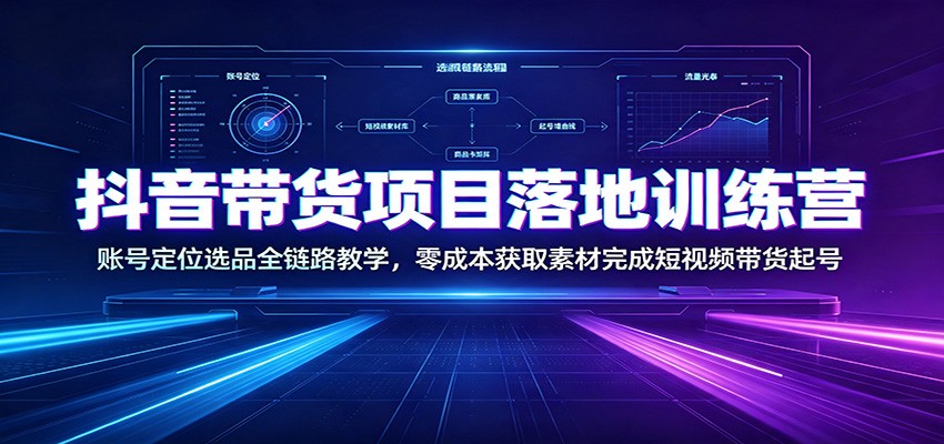 抖音带货项目落地训练营：账号定位选品全链路教学，零成本获取素材完成短视频带货起号-钱途社