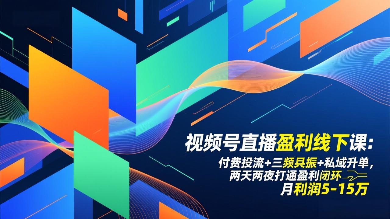 视频号直播盈利线下课：付费投流+三频共振+私域升单，两天两夜打通盈利闭环，月利润5-15万-钱途社