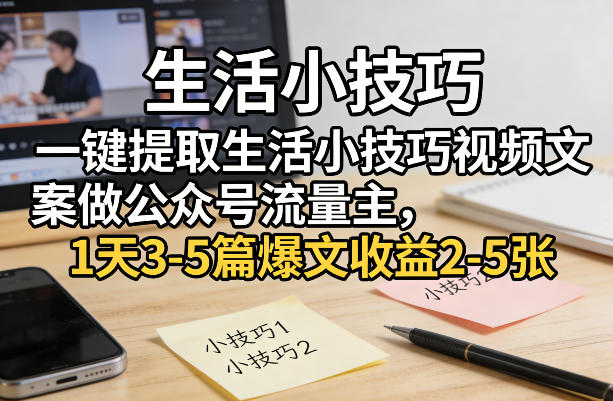 一键提取生活小技巧视频文案做公众号流量主，1天3-5篇爆文收益2-5张-钱途社