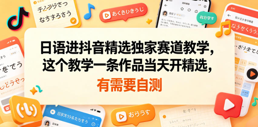 日语进抖音精选独家赛道教学，这个教学一条作品当天开精选，有需要自测-钱途社