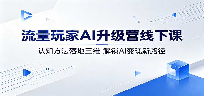 流量玩家AI升级营线下课：认知方法落地三维，解锁AI变现新路径-钱途社