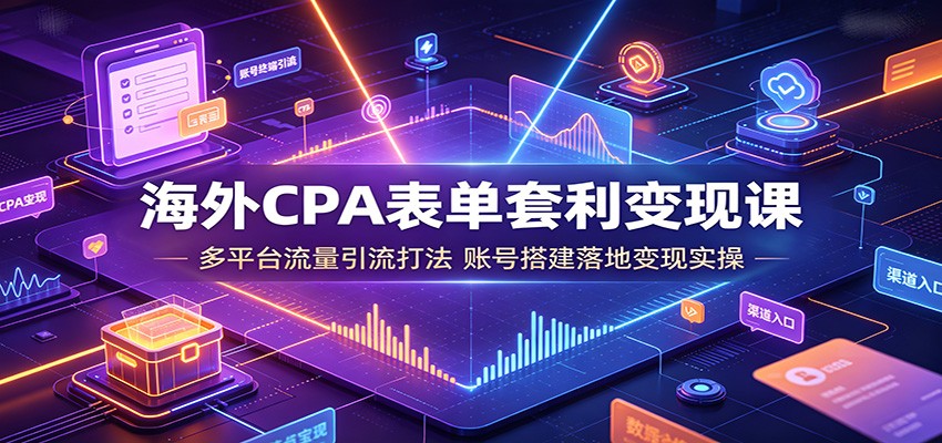 海外CPA表单套利变现课：多平台流量引流打法，账号搭建落地变现实操-钱途社