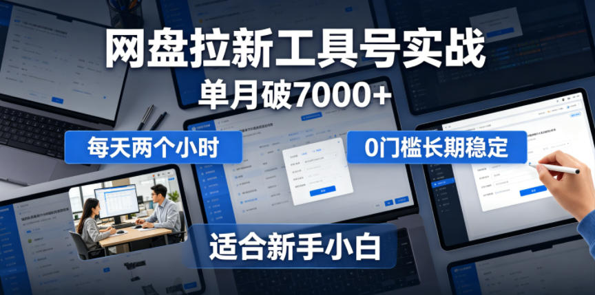 单月破7000+，网盘拉新工具号实战，每天两个小时，0门槛长期稳定，适合新手小白-钱途社