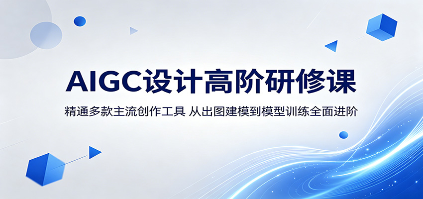 AIGC设计高阶研修课:精通多款主流创作工具,从出图建模到模型训练全面进阶-钱途社