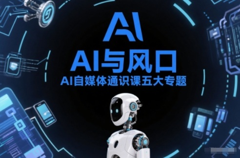 AI自媒体通识课五大专题,AI基础操作篇+AI生活娱乐篇+AI职场提效篇+AI自媒体实操篇+账号创作工具篇-钱途社