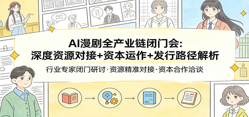AI漫剧全产业链闭门会：深度资源对接+资本运作+发行路径解析-钱途社