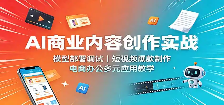 AI商业内容创作实战：模型部署调试，短视频爆款制作，电商办公多元应用教学-钱途社