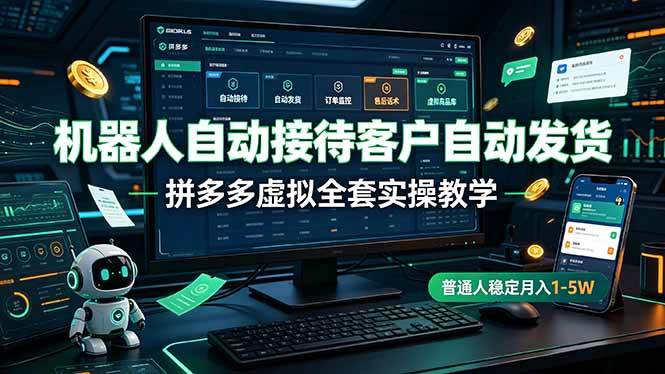 （19218期）机器人自动接待客户自动发货，拼多多虚拟全套实操教学，普通人稳定月入 1-5W-钱途社