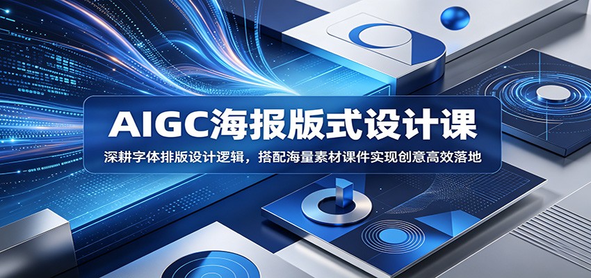 AIGC海报版式设计课：深耕字体排版设计逻辑，搭配海量素材课件实现创意高效落地-钱途社