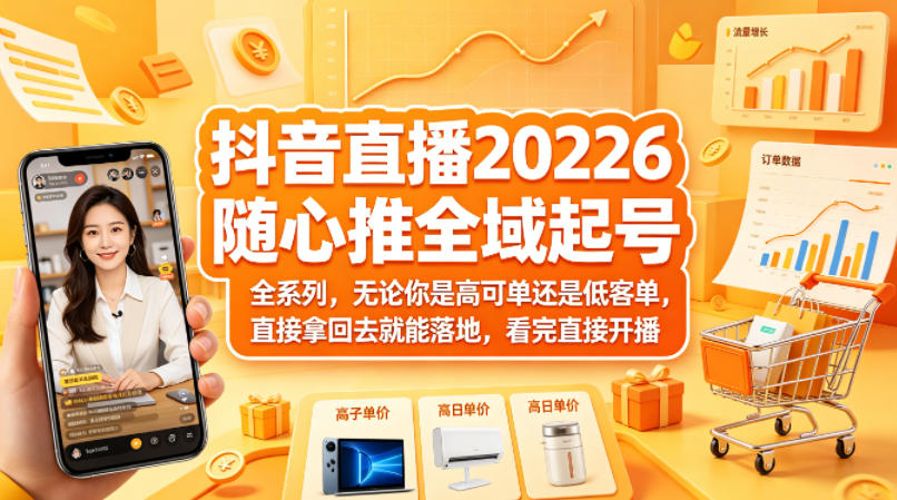 抖音直播2026随心推全域起号全系列，无论你是高可单还是低客单，直接拿回去就能落地，看完直接开播-钱途社