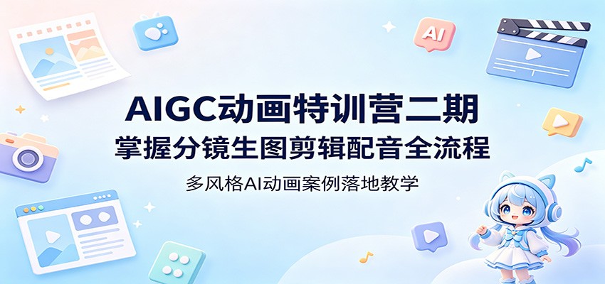 AIGC动画特训营二期：掌握分镜生图剪辑配音全流程，多风格AI动画案例落地教学-钱途社