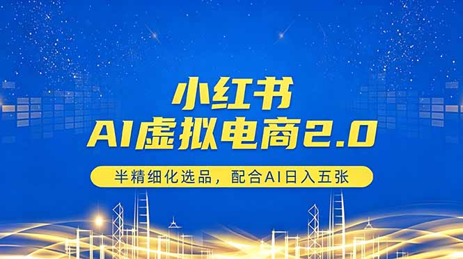 小红书AI虚拟电商2.0，半精细化选品，配合AI日入五张-钱途社