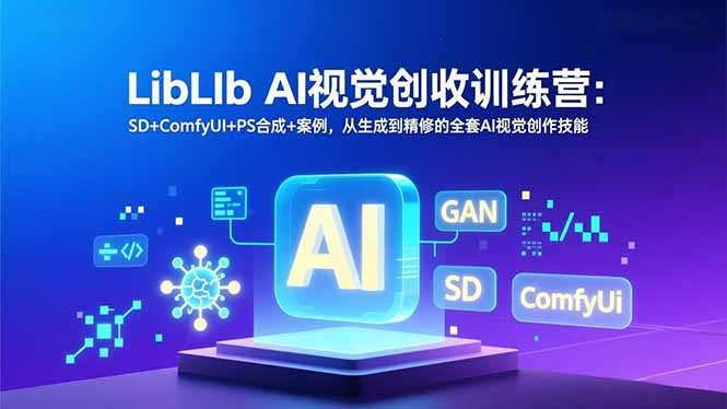 LibLIb AI视觉创收训练营:SD+ComfyUI+PS合成+案例,从生成到精修的全套AI视觉创作技能-钱途社