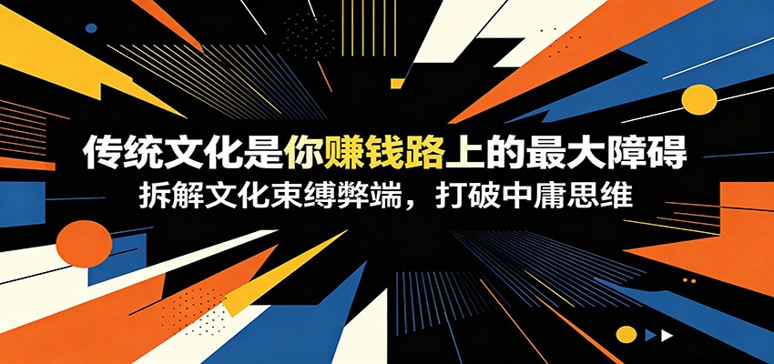 付费文章：《传统文化是你赚钱路上的最大障碍》拆解文化束缚弊端，打破中庸思维-钱途社