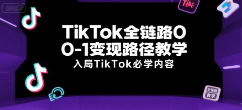 TikTok全链路0-1变现路径教学，入局TikTok必学内容-钱途社