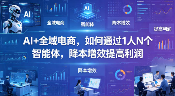 AI+全域电商，如何通过1人N个智能体，降本增效提高利润-钱途社