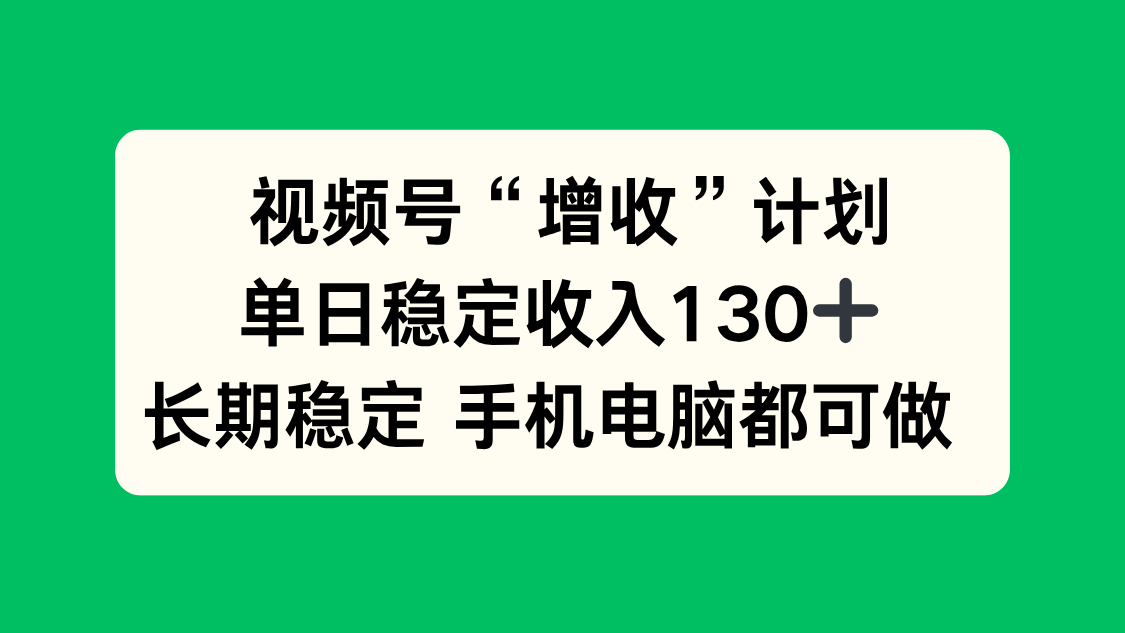 视频号“增收”计划，单日稳定收入130十，长期稳定 手机电脑都可做！-钱途社