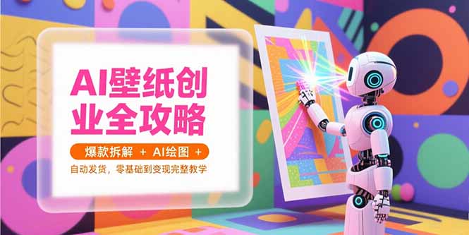 AI壁纸创业全攻略，爆款拆解+AI绘图+自动发货，零基础到变现完整教学-钱途社