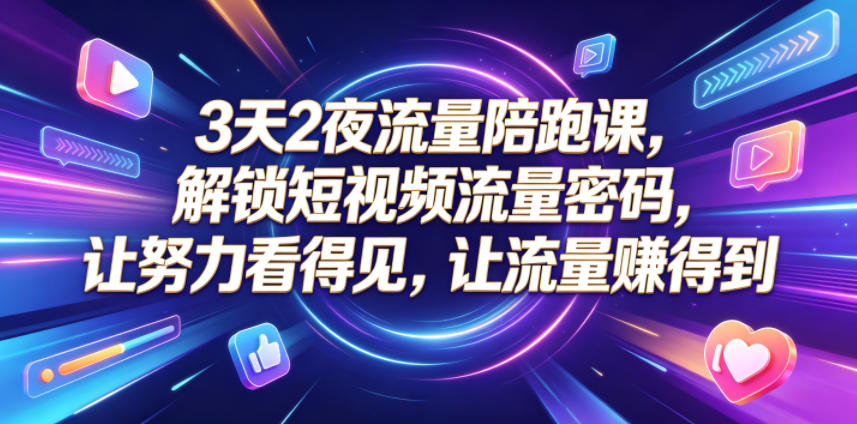 3天2夜流量陪跑课，解锁短视频流量密码，让努力看得见，让流量賺得到-钱途社