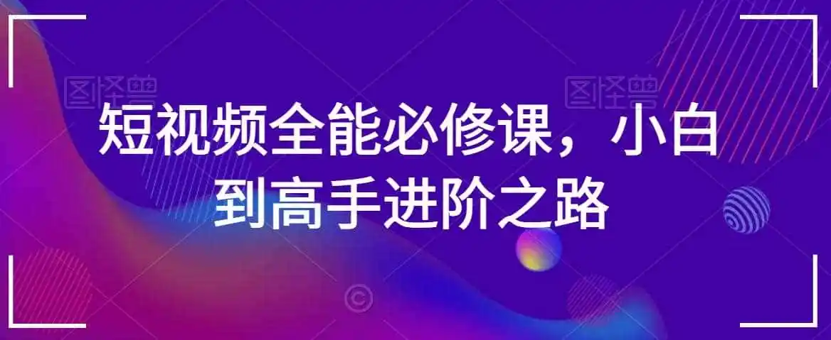 短视频全能必修课，小白到高手进阶之路-钱途社
