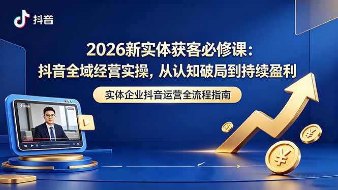 （18503期）2026新实体获客必修课：抖音全域经营实操，从认知破局到持续盈利-钱途社