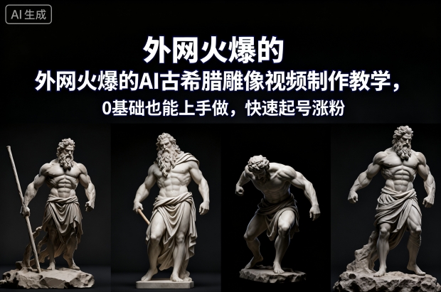 外网火爆的AI古希腊雕像视频制作教学，0基础也能上手做，快速起号涨粉-钱途社
