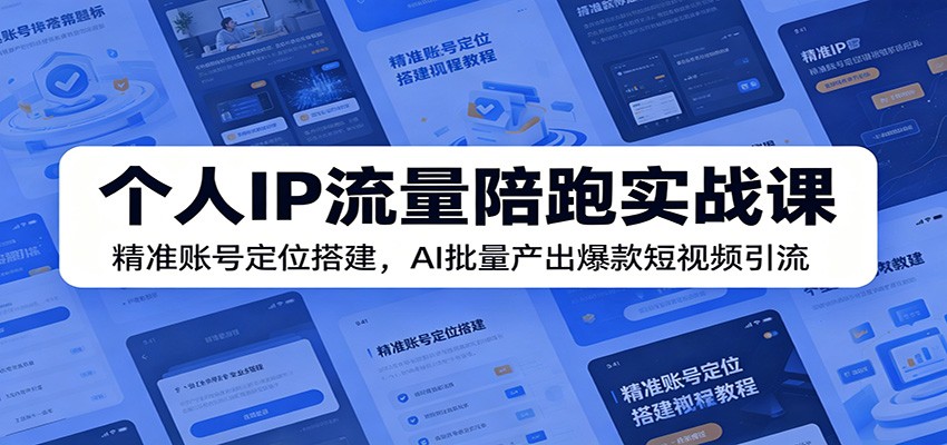 个人IP流量陪跑实战课：精准账号定位搭建，AI批量产出爆款短视频引流-钱途社