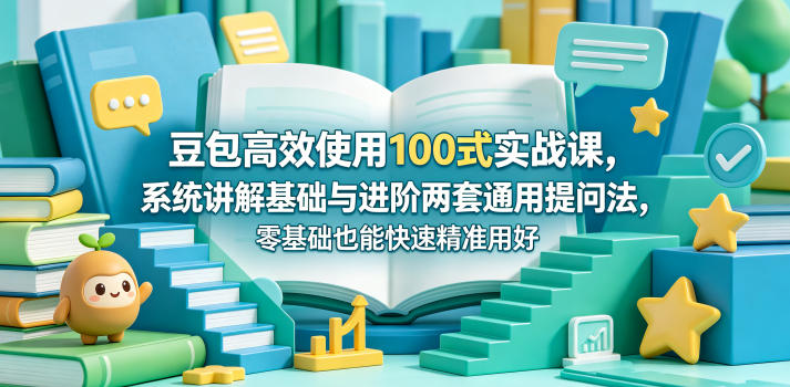 豆包高效使用100式实战课，系统讲解基础与进阶两套通用提问法，零基础也能快速精准用好豆包-钱途社
