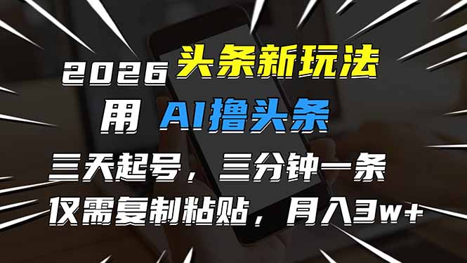 2026最新头条玩法,用AI撸头条,3天必起号,3分钟1条,只需要复制粘贴,简单月入3W+-钱途社