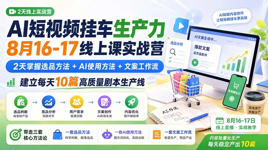 AI短视频挂车生产力8月16-17线上课实战营：2天掌握选品方法+AI使用方法+文案工作流，建立每天10篇高质量剧本生产线-钱途社